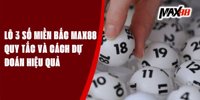 Lô 3 Số Miền Bắc Max88 - Quy Tắc Và Cách Dự Đoán Hiệu Quả